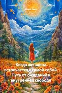 Когда женщина встречается с самой собой. Путь от ожиданий к внутренней свободе