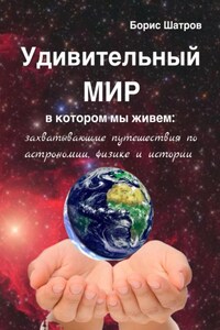 Удивительный мир, в котором мы живем: захватывающие путешествия по астрономии, физике и истории