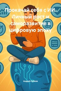 Прокачай себя с ИИ. Личный рост и саморазвитие в цифровую эпоху