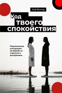 Код твоего спокойствия. Персональная инструкция по борьбе со стрессом и выгоранием