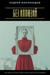 Без иллюзий. Как перестать врать себе и начать жить по настоящему