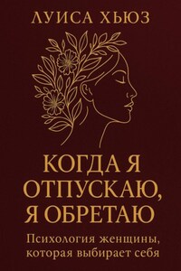 Когда я отпускаю я обретаю. Психология женщины, которая выбирает себя