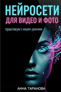 Нейросети для видео и фото: практикум с видеоуроками