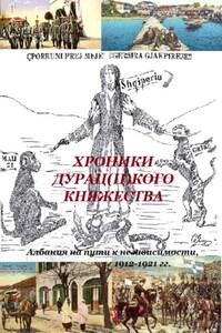 ХРОНИКИ ДУРАЦ(Ц)КОГО КНЯЖЕСТВА (Албания на пути к независимости, 1912-1921 гг.)