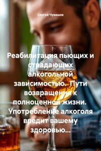 Реабилитация пьющих и страдающих алкогольной зависимостью. Пути возвращения к полноценной жизни. Употребление алкоголя вредит вашему здоровью…