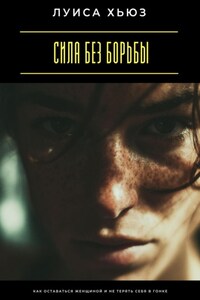 Сила без борьбы. Как оставаться женщиной и не терять себя в гонке