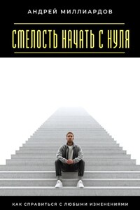 Смелость начать с нуля. Как справиться с любыми изменениями