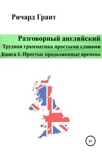 Разговорный английский. Трудная грамматика простыми словами. Книга 1. Простые продолженные времена