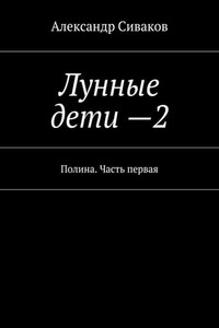 Лунные дети – 2. Полина. Часть первая