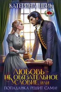 Любовь - не обязательное условие, или Попаданка решит сама!