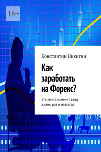 Как заработать на Форекс? Эта книга изменит вашу жизнь раз и навсегда