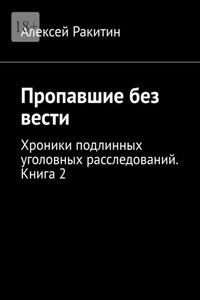 Пропавшие без вести. Хроники подлинных уголовных расследований. Книга 2