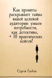 Как промпты раскрывают тайны вашей целевой аудитории: узнаем потребности, как детективы, + 10 практических кейсов!