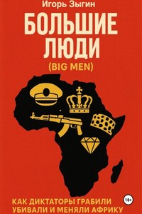 Большие люди (Big Men): Как диктаторы грабили, убивали и меняли Африку