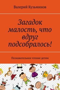 Загадок малость, что вдруг подсобралось! Познавательное чтение детям