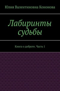 Лабиринты судьбы. Книга о доброте. Часть 1