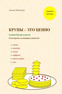 Крупы – это ценно: готовим быстро и вкусно. 36 авторских кулинарных рецептов