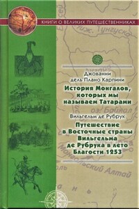 История Монгалов, которых мы называем Татарами. Путешествие в Восточные страны Вильгельма де Рубрука в лето Благости 1253