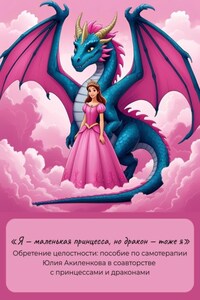 «Я – маленькая принцесса, но дракон – тоже я». Обретение целостности: пособие по самотерапии
