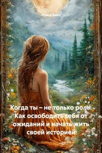 Когда ты – не только роль. Как освободить себя от ожиданий и начать жить своей историей
