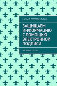 Защищаем информацию с помощью электронной подписи. Издание третье