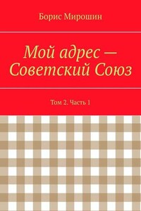 Мой адрес – Советский Союз. Том 2. Часть 1