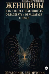 Женщины. Как следует знакомиться, овладевать и обращаться с ними. Справочник для мужчин