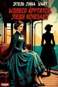 Колесо крутится. Леди исчезает. Этель Лина Уайт