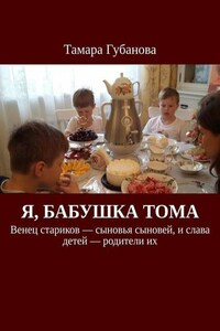 Я, бабушка Тома. Венец стариков – сыновья сыновей, и слава детей – родители их