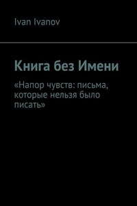Книга без Имени. Напор чувств: письма, которые нельзя было писать
