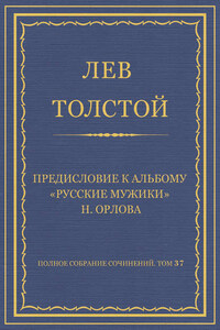 Полное собрание сочинений. Том 37. Произведения 1906–1910 гг. Предисловие к альбому «Русские мужики» Н. Орлова