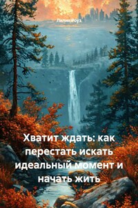 Хватит ждать: как перестать искать идеальный момент и начать жить