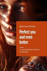Perfect you and even better. Книга по самосовершенствованию для девушек