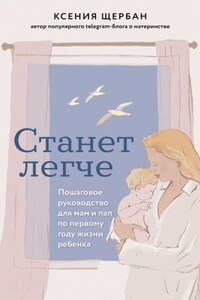 Станет легче. Пошаговое руководство для мам и пап по первому году жизни ребенка