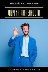 Энергия уверенности. Как построить твёрдую веру в себя