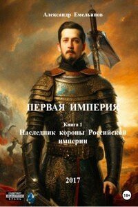 Первая Империя. Книга 1. Наследник короны Российской империи