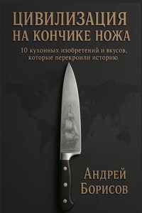 Цивилизация на кончике ножа. 10 кухонных изобретений и вкусов, которые перекроили историю