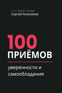 100 приёмов уверенности и самообладания. Техники уверенного поведения и самообладания в работе и жизни