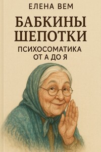 Бабкины шепотки. Психосоматика от А до Я