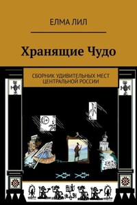 Хранящие Чудо. Сборник удивительных мест Центральной России