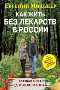 Как жить без лекарств в России. Главная книга здорового человека