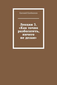 Лекция 3. «Как точно разбогатеть, ничего не делая»