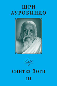 Шри Ауробиндо. Синтез Йоги – III