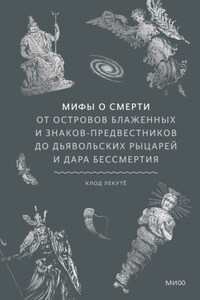 Мифы о смерти. От островов блаженных и знаков-предвестников до дьявольских рыцарей и дара бессмертия