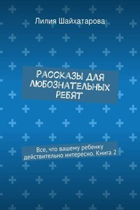 Рассказы для любознательных ребят. Все, что вашему ребенку действительно интересно. Книга 2