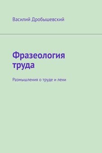 Фразеология труда. Размышления о труде и лени