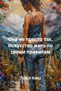 Она не просто так. Искусство жить по своим правилам