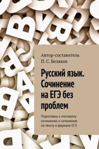 Русский язык. Сочинение на ЕГЭ без проблем. Подготовка к итоговому сочинению и сочинению по тексту в формате ЕГЭ