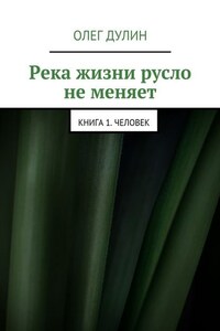 Река жизни русло не меняет. Книга 1. Человек