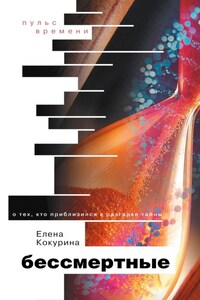 Бессмертные. О тех, кто приблизился к разгадке тайны